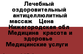 Лечебный, оздоровительный, антицеллюлитный массаж › Цена ­ 100 - Нижегородская обл. Медицина, красота и здоровье » Медицинские услуги   